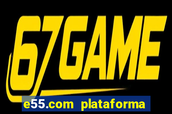 e55.com plataforma de jogos