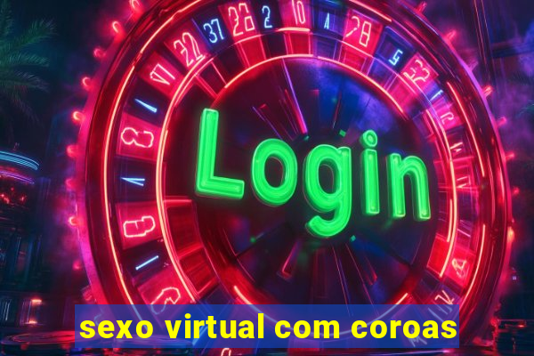 sexo virtual com coroas