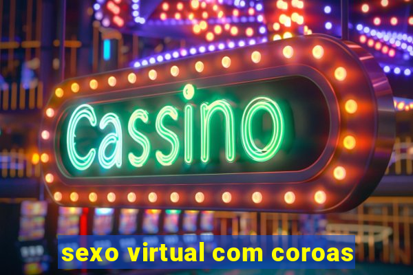 sexo virtual com coroas