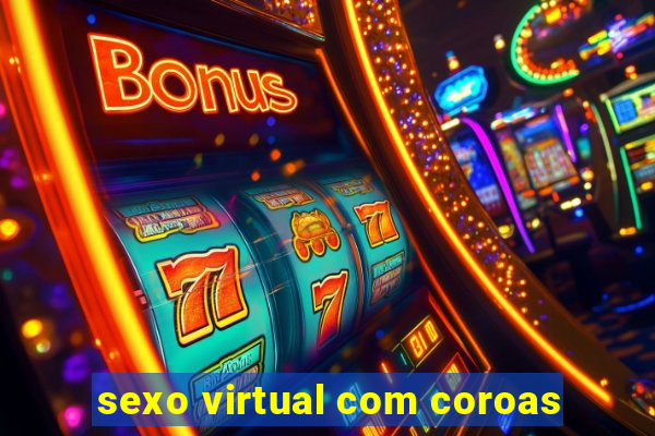 sexo virtual com coroas