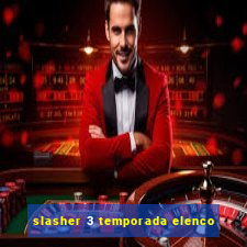 slasher 3 temporada elenco