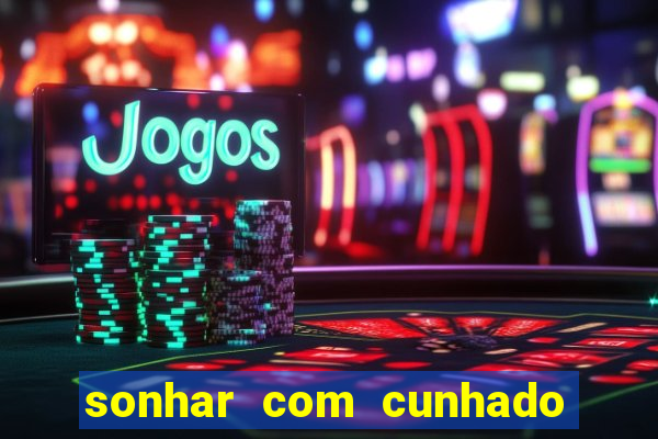 sonhar com cunhado jogo do bicho