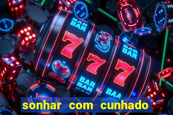 sonhar com cunhado jogo do bicho