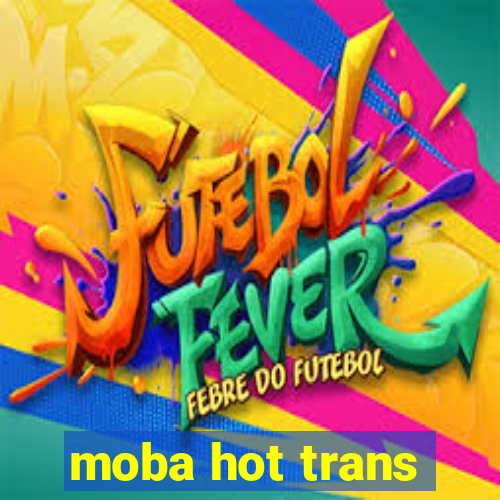 moba hot trans