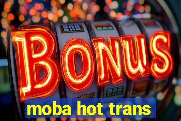 moba hot trans