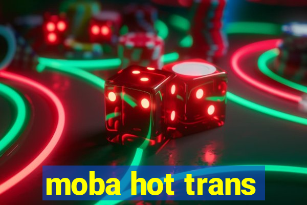 moba hot trans