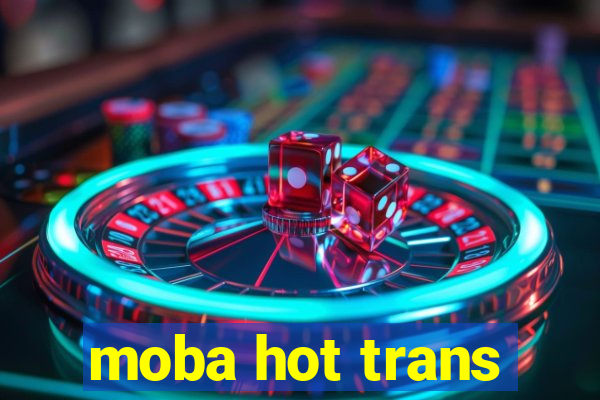 moba hot trans