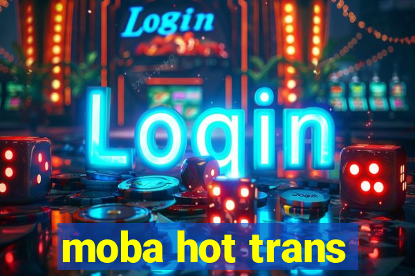 moba hot trans