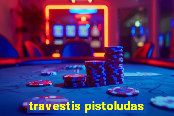 travestis pistoludas