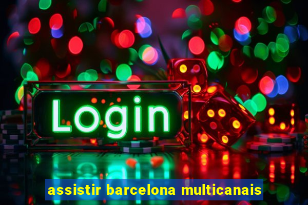 assistir barcelona multicanais