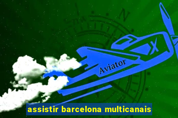 assistir barcelona multicanais