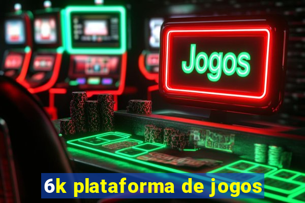 6k plataforma de jogos