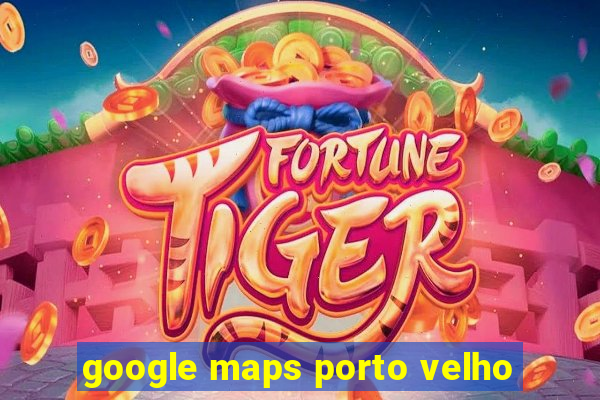 google maps porto velho