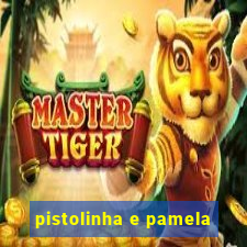 pistolinha e pamela