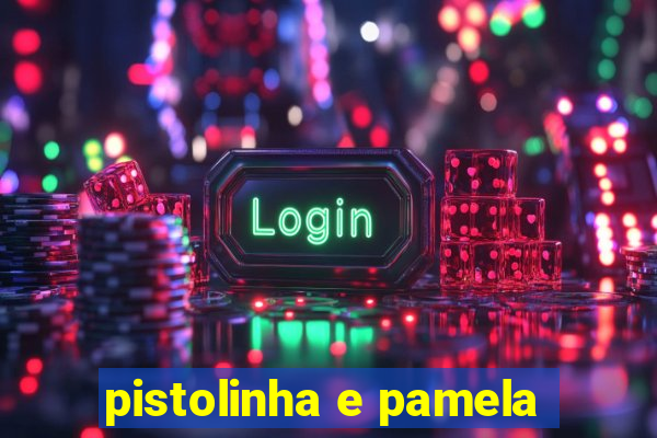 pistolinha e pamela