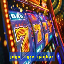 jogo tigre ganhar dinheiro de verdade