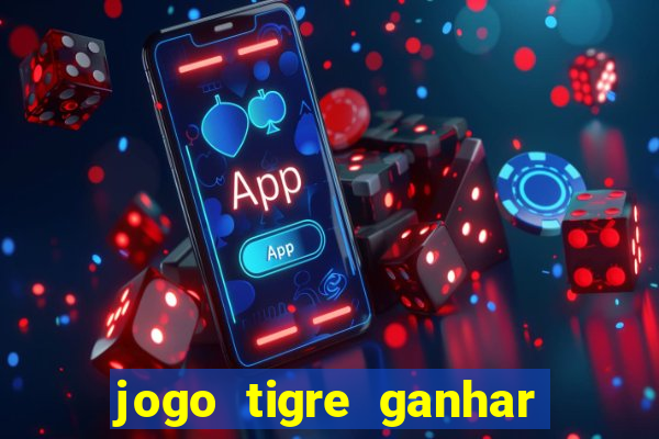 jogo tigre ganhar dinheiro de verdade