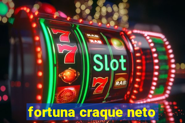 fortuna craque neto