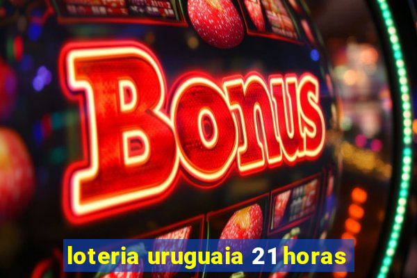 loteria uruguaia 21 horas