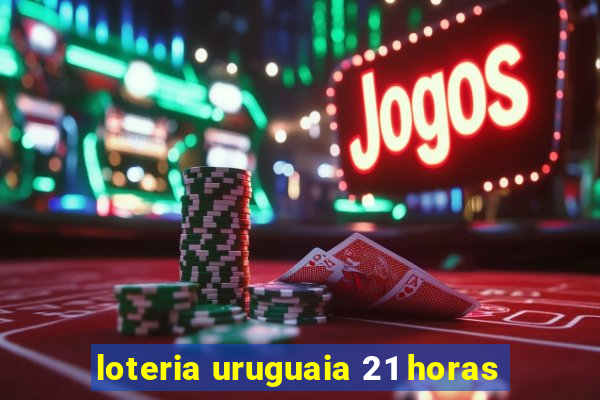 loteria uruguaia 21 horas