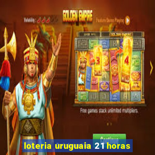 loteria uruguaia 21 horas