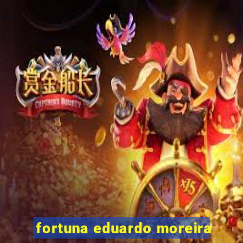 fortuna eduardo moreira