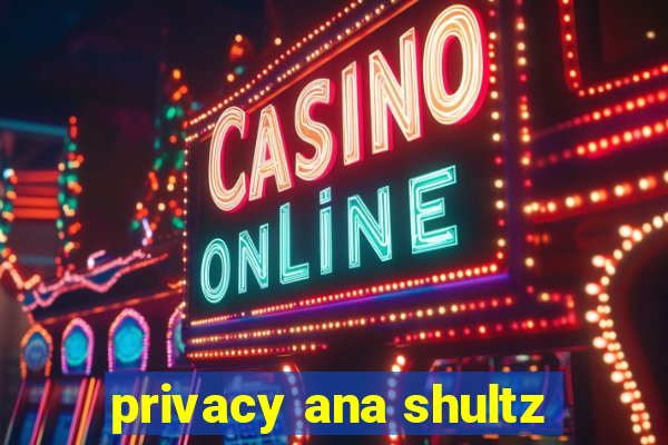 privacy ana shultz