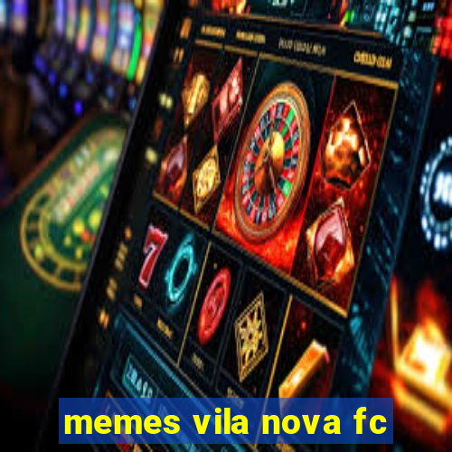 memes vila nova fc