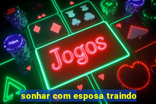 sonhar com esposa traindo