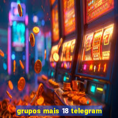 grupos mais 18 telegram