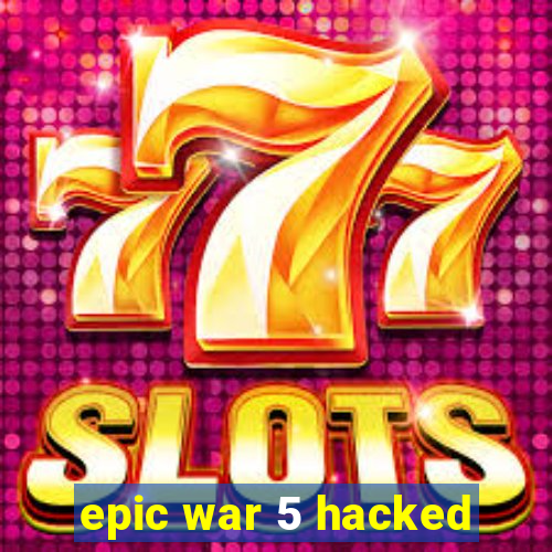 epic war 5 hacked