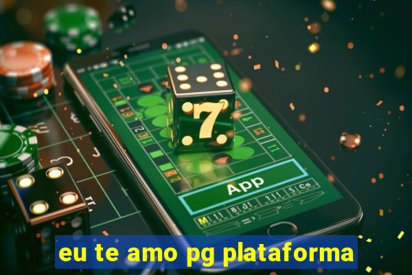 eu te amo pg plataforma