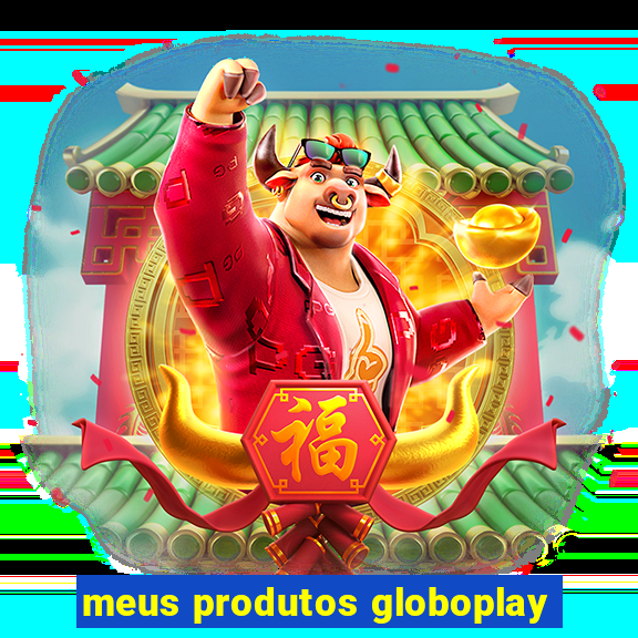 meus produtos globoplay