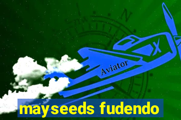 mayseeds fudendo