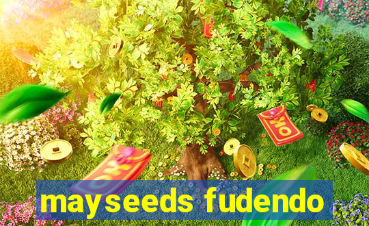 mayseeds fudendo