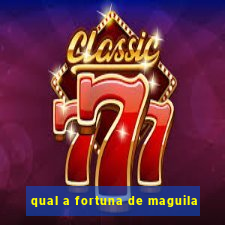 qual a fortuna de maguila