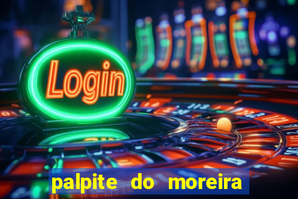 palpite do moreira de hoje