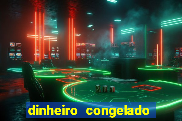 dinheiro congelado na plataforma