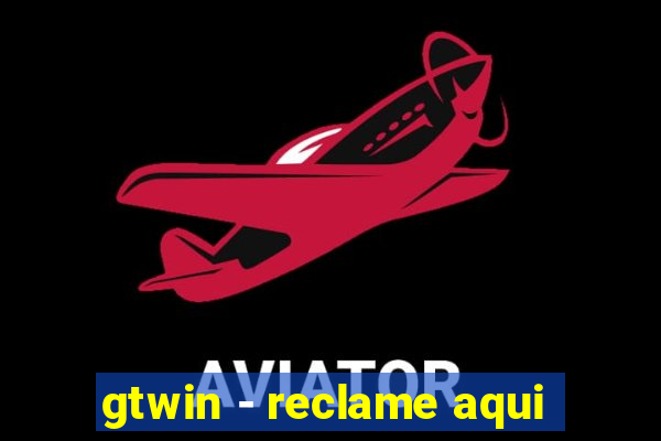 gtwin - reclame aqui