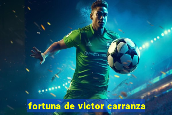 fortuna de victor carranza