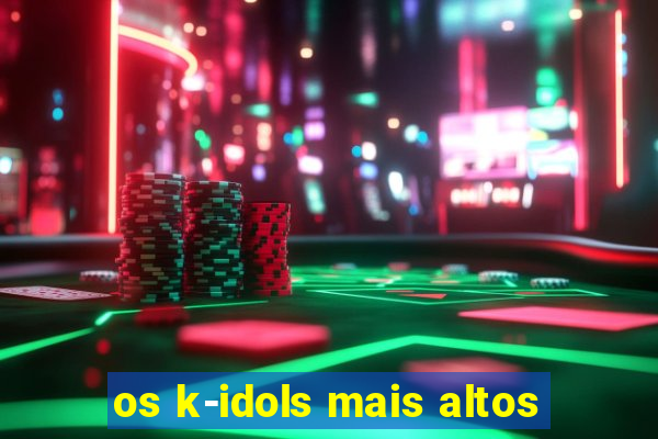 os k-idols mais altos