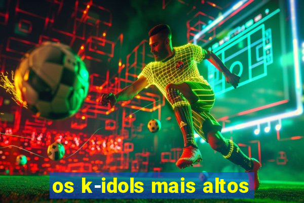 os k-idols mais altos