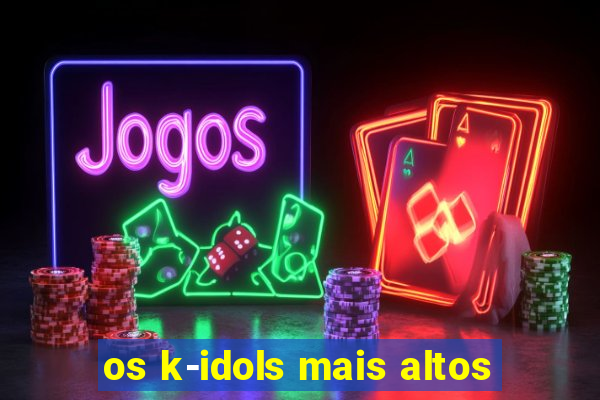 os k-idols mais altos