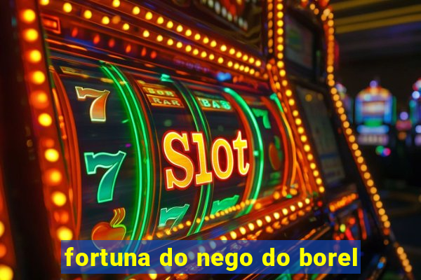 fortuna do nego do borel