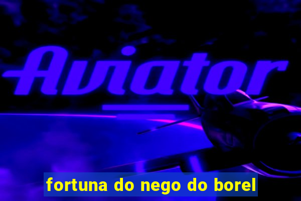 fortuna do nego do borel