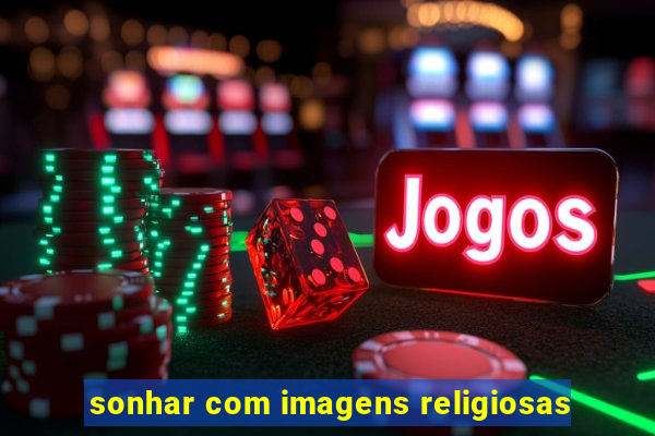 sonhar com imagens religiosas