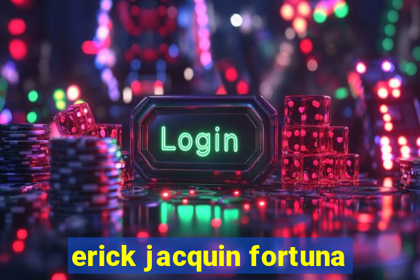 erick jacquin fortuna