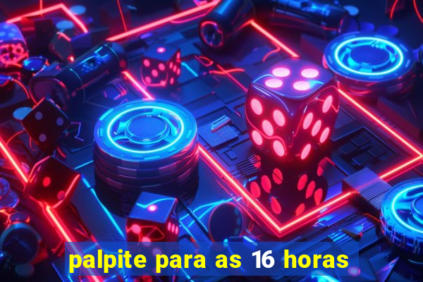 palpite para as 16 horas