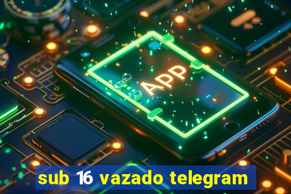 sub 16 vazado telegram