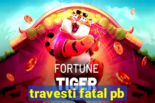 travesti fatal pb